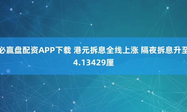 必赢盘配资APP下载 港元拆息全线上涨 隔夜拆息升至4.13429厘