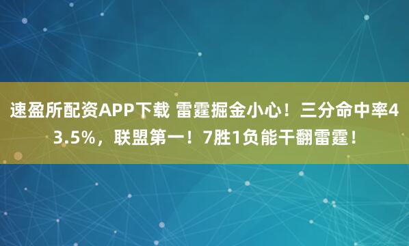 速盈所配资APP下载 雷霆掘金小心！三分命中率43.5%，联盟第一！7胜1负能干翻雷霆！