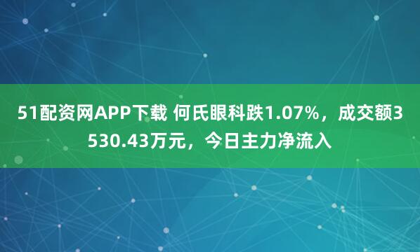 51配资网APP下载 何氏眼科跌1.07%，成交额3530.43万元，今日主力净流入