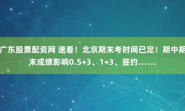 广东股票配资网 速看！北京期末考时间已定！期中期末成绩影响0.5+3、1+3、签约……