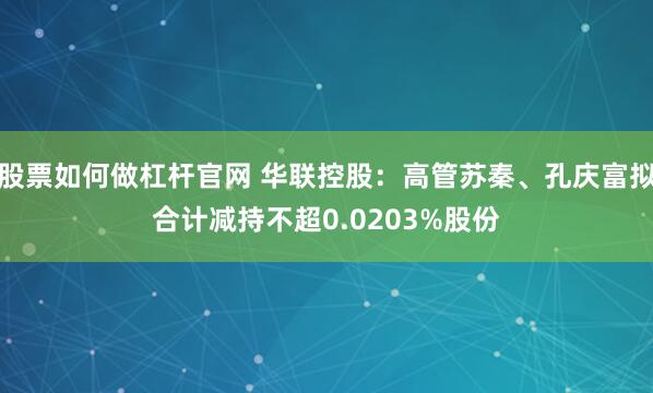股票如何做杠杆官网 华联控股：高管苏秦、孔庆富拟合计减持不超0.0203%股份