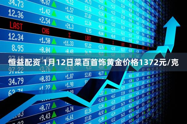 恒益配资 1月12日菜百首饰黄金价格1372元/克