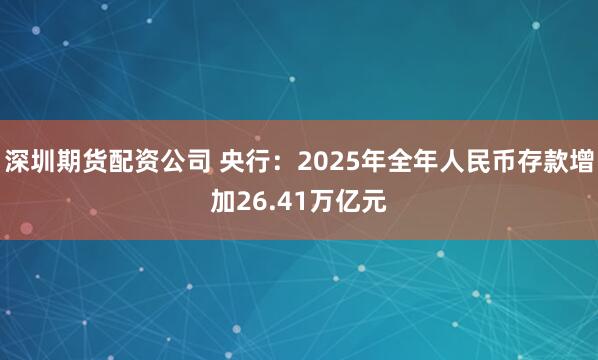 深圳期货配资公司 央行：2025年全年人民币存款增加26.41万亿元