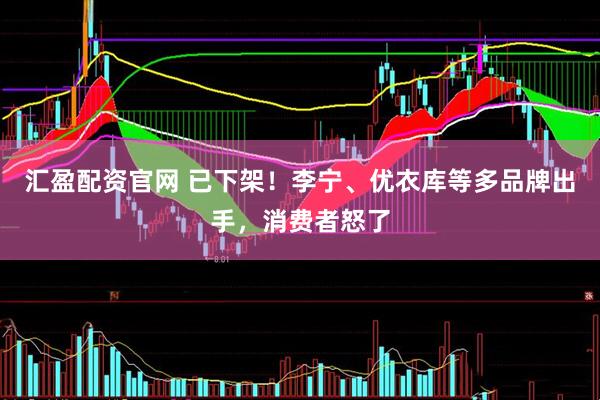汇盈配资官网 已下架！李宁、优衣库等多品牌出手，消费者怒了