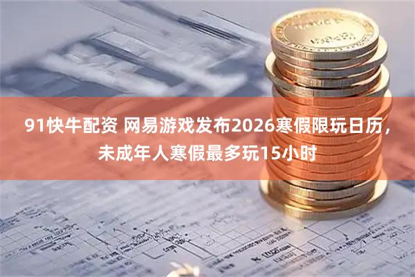 91快牛配资 网易游戏发布2026寒假限玩日历，未成年人寒假最多玩15小时