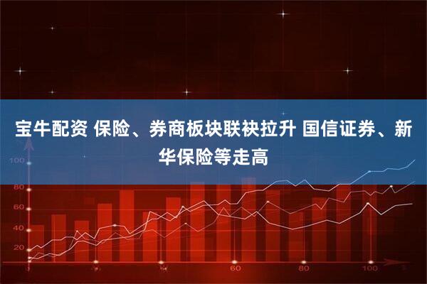 宝牛配资 保险、券商板块联袂拉升 国信证券、新华保险等走高