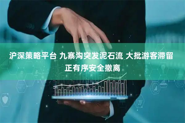 沪深策略平台 九寨沟突发泥石流 大批游客滞留 正有序安全撤离