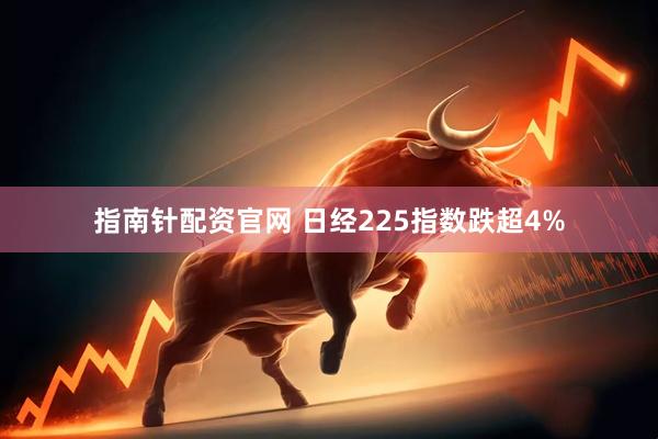 指南针配资官网 日经225指数跌超4%
