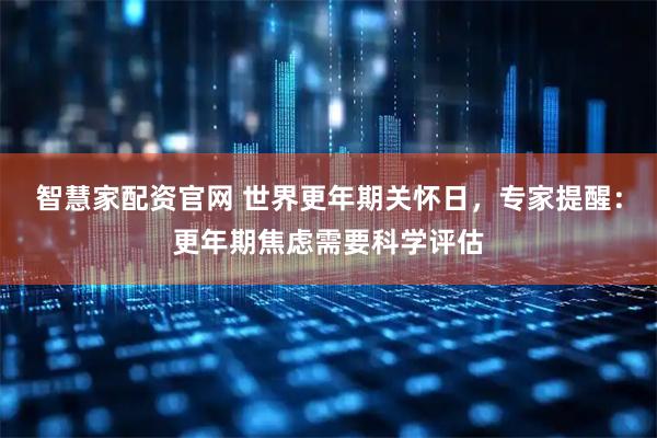 智慧家配资官网 世界更年期关怀日，专家提醒：更年期焦虑需要科学评估